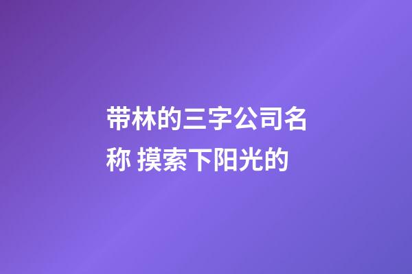 带林的三字公司名称 摸索下阳光的-第1张-公司起名-玄机派